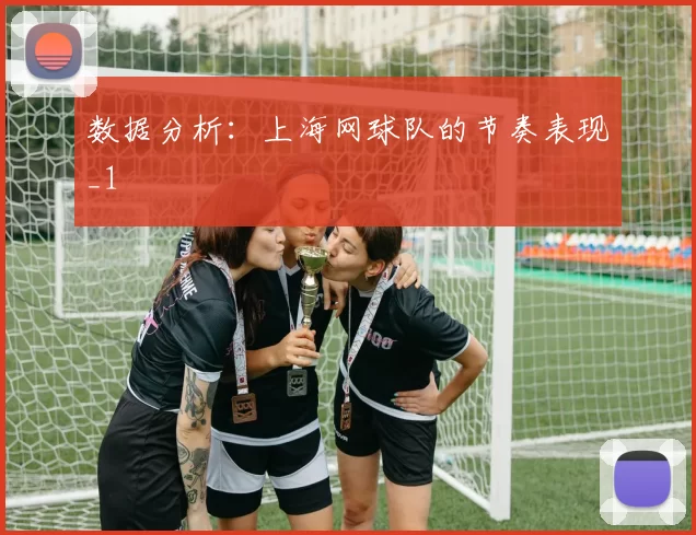 数据分析：上海网球队的节奏表现_1
