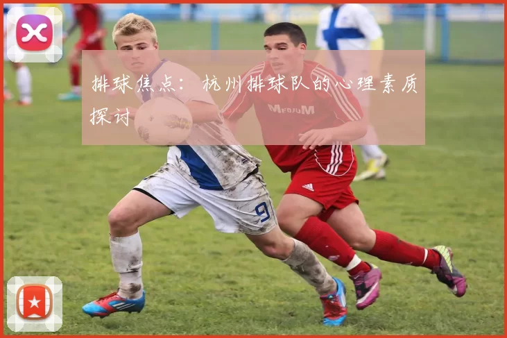 排球焦点：杭州排球队的心理素质探讨