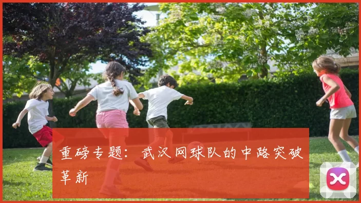 重磅专题：武汉网球队的中路突破革新