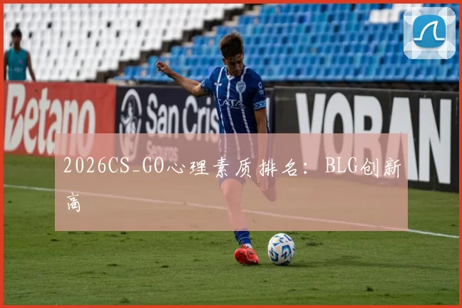 2026CS_GO心理素质排名：BLG创新高