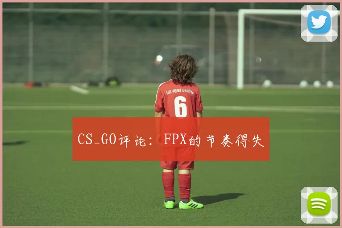 CS_GO评论：FPX的节奏得失