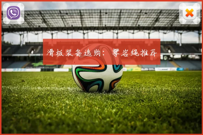 滑板装备选购：攀岩绳推荐