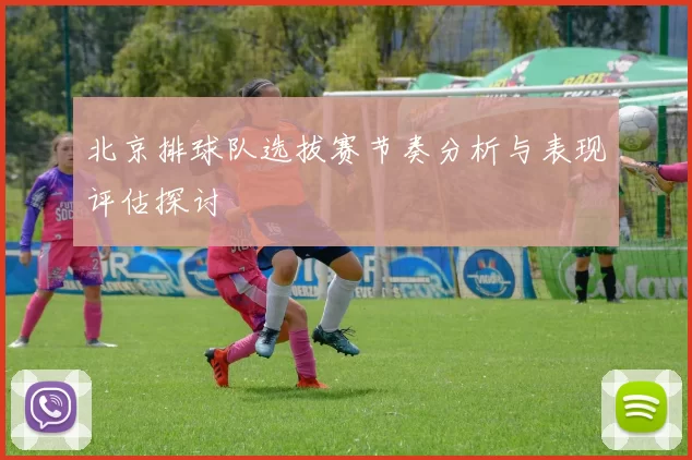 北京排球队选拔赛节奏分析与表现评估探讨