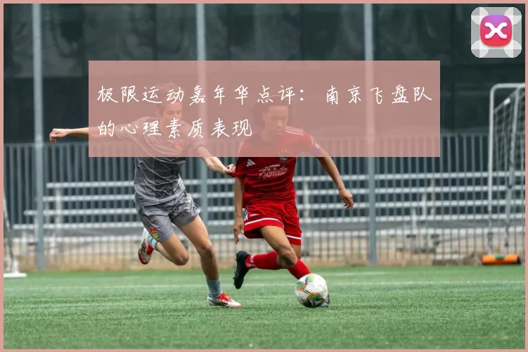 极限运动嘉年华点评：南京飞盘队的心理素质表现