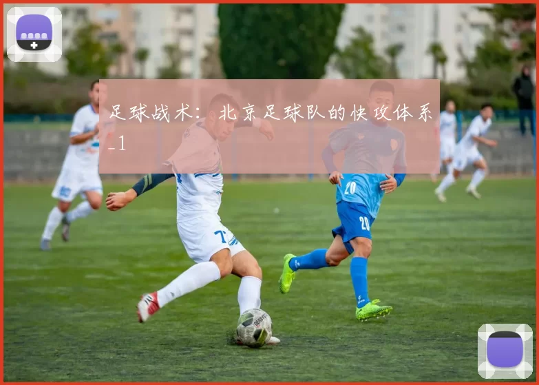 足球战术：北京足球队的快攻体系_1
